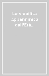 La viabilità appenninica dall Età antica ad oggi. Atti delle Giornate di studio (1997)