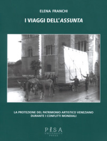 I viaggi dell'Assunta. La protezione del patrimonio artistico veneziano durante i conflitti mondiali. Ediz. illustrata