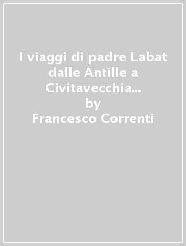 I viaggi di padre Labat dalle Antille a Civitavecchia (1693-1716) - Francesco Correnti - Giovanni Insolera