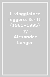 Il viaggiatore leggero. Scritti (1961-1995)