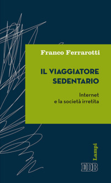 Il viaggiatore sedentario. Internet e la società irretita - Franco Ferrarotti