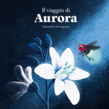 Il viaggio di Aurora. Ediz. illustrata - Alessandro Montagnana