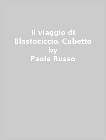 Il viaggio di Blastociccio. Cubetto - Paola Russo