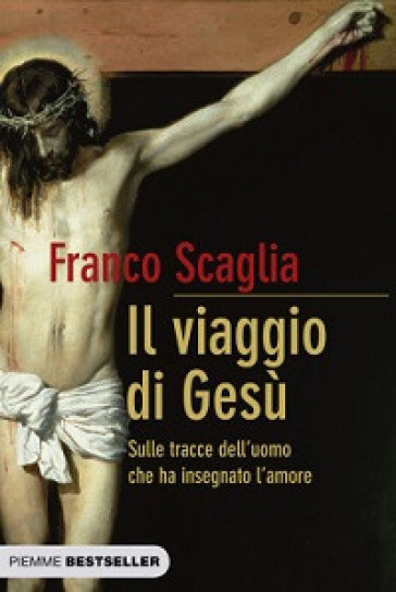 Il viaggio di Gesù. Sulle tracce dell'uomo che ha insegnato l'amore - Franco Scaglia