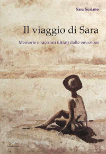 Il viaggio di Sara. Memorie e racconti filtrati dalle emozioni - Sara Suriano