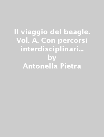 Il viaggio del beagle. Vol. A. Con percorsi interdisciplinari per la preparazione al colloquio d'esame. Per la Scuola media - Antonella Pietra - Beatrice Perotti