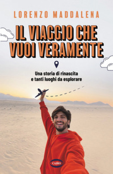 Il viaggio che vuoi veramente. Una storia di rinascita e tanti luoghi da esplorare - Lorenzo Maddalena