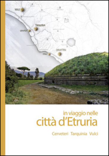 In viaggio nelle città d'Etruria. Cerveteri Tarquinia Vulci. Con App