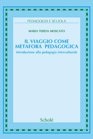 Il viaggio come metafora pedagogica. Introduzione alla pedagogia interculturale. Nuova ediz. - Maria Teresa Moscato