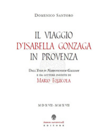 Il viaggio d'Isabella Gonzaga in Provenza. Dall'Iter in Narbonensem Galliam e da lettere inedite di Mario Equicola - Mario Equicola