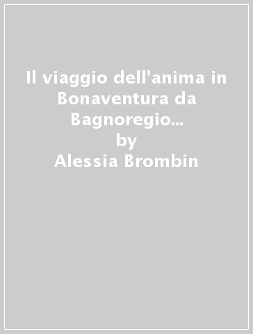 Il viaggio dell'anima in Bonaventura da Bagnoregio e Meister Eckhart - Alessia Brombin