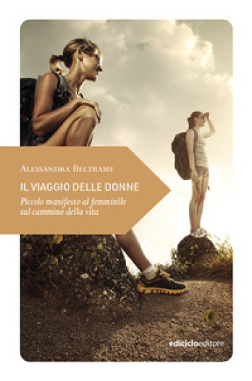 Il viaggio delle donne. Piccolo manifesto al femminile sul cammino della vita - Alessandra Beltrame