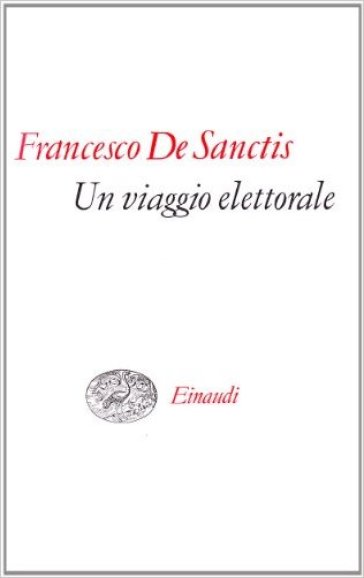 Un viaggio elettorale. Seguito da discorsi biografici, dal taccuino parlamentare e da scritti politici vari - Francesco De Sanctis