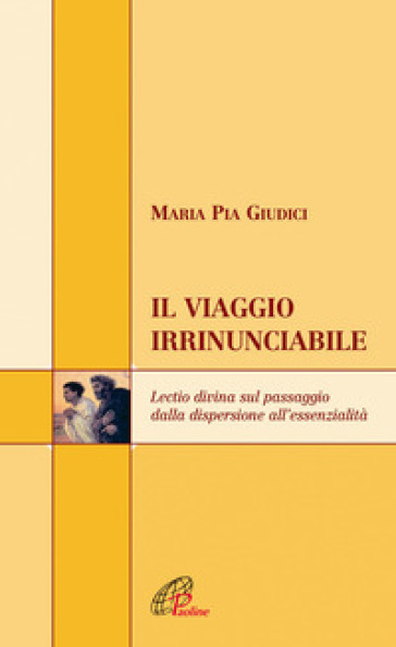 Il viaggio irrinunciabile. Lectio divina sul passaggio dalla dispersione all'essenzialità - M. Pia Giudici