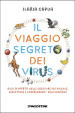 Il viaggio segreto dei virus. Alla scoperta delle creature più piccole, dispettose e sorprendenti dell universo