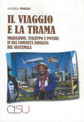 Il viaggio e la trama. Migrazione, sviluppo e potere in una comunità indigena del Guatemala