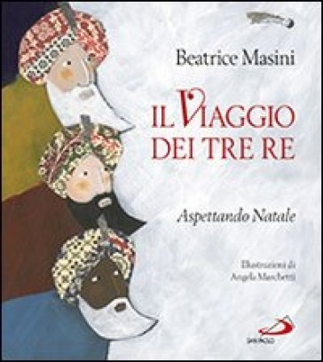 Il viaggio dei tre re. Aspettando Natale - Beatrice Masini - Angela Marchetti