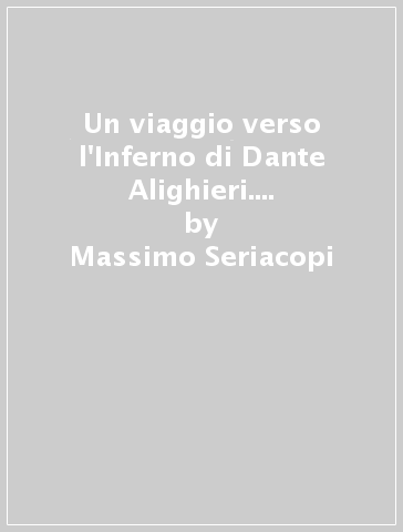 Un viaggio verso l'Inferno di Dante Alighieri. I primi tre canti della Divina Commedia - Massimo Seriacopi
