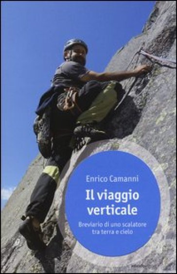 Il viaggio verticale. Breviario di uno scalatore tra terra e cielo - Enrico Camanni