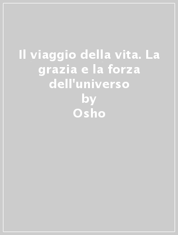 Il viaggio della vita. La grazia e la forza dell'universo - Osho