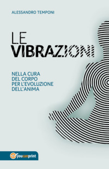 Le vibrazioni. Nella cura del corpo per l'evoluzione dell'anima - Alessandro Temponi