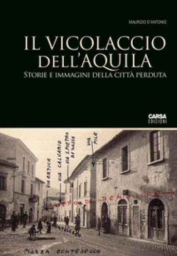 Il vicolaccio dell'Aquila. Storie e immagini della città perduta - Maurizio D