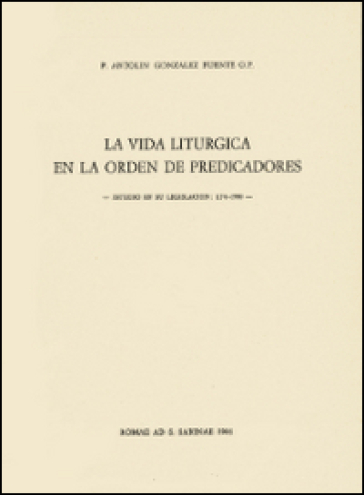 La vida liturgica en la orden de predicadores. Estudio en su legislacion 1216-1980 - Antolin Gonzalez Fuente