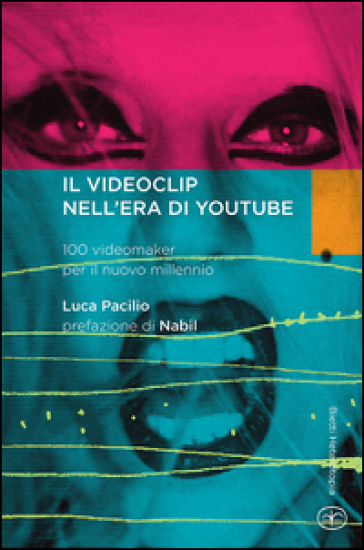 Il videoclip nell'era di YouTube. 100 videomaker per il nuovo millennio - Luca Pacilio