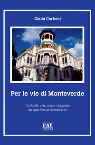 Per le vie di Monteverde. Curiosità, arte, storie e leggende del quartiere di Monteverde - Giada Carboni