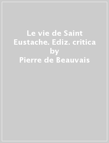 Le vie de Saint Eustache. Ediz. critica - Pierre de Beauvais