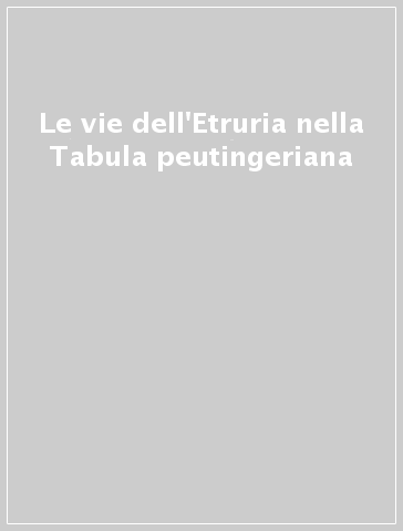 Le vie dell'Etruria nella Tabula peutingeriana