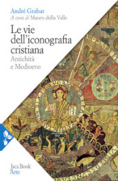 Le vie dell iconografia cristiana. Antichità e Medioevo