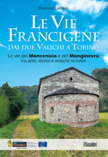 Le vie francigene dai due valichi a Torino. Le vie del Moncenisio e del Monginevro tra arte, storia e antichi ricoveri - Rosanna Carnisio