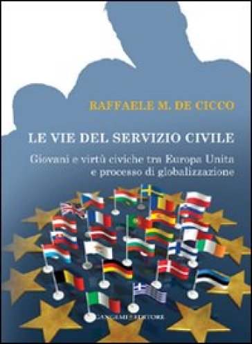 Le vie del servizio civile. Giovani e virtù civiche tra Europa unita e processo di globalizzazione - Raffaele De Cicco