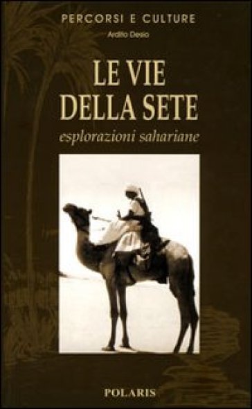 Le vie della sete. Esplorazioni sahariane. Ediz. illustrata - Ardito Desio