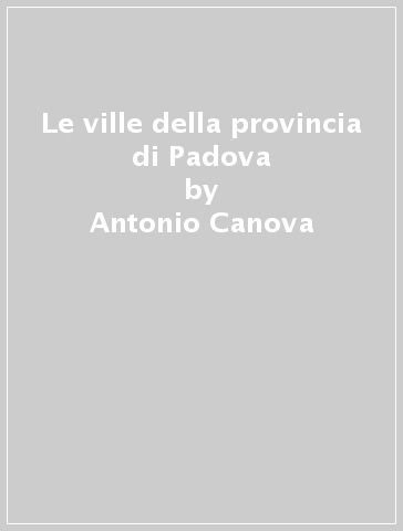 Le ville della provincia di Padova - Antonio Canova