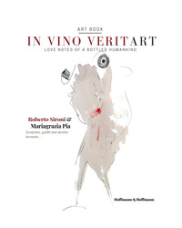 In vino veritart. Love notes of a bottled humankind. Ediz. italiana e inglese - Roberto Sironi - Mariagrazia Pia