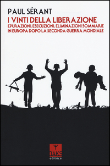 I vinti della liberazione. Epurazioni, esecuzioni, eliminazioni sommarie in Europa dopo la Seconda guerra mondiale - Paul Sérant