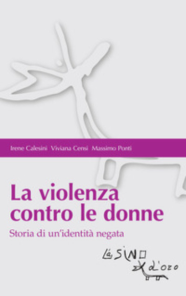 La violenza contro le donne. Storia di un'identità negata - Irene Calesini - Viviana Censi - Massimo Ponti