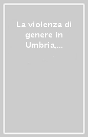 La violenza di genere in Umbria, tra realtà e percezione sociale. 1.
