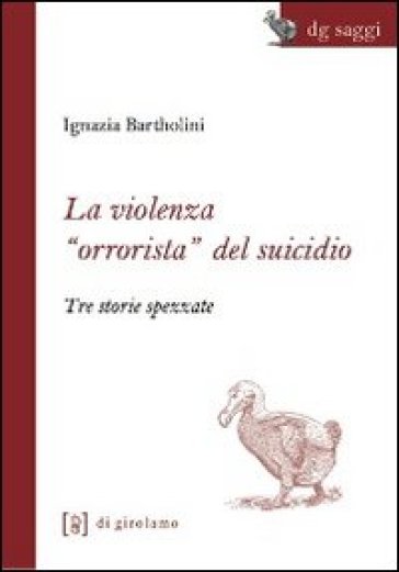 La violenza «orrorista» del suicidio. Tre storie spezzate - Ignazia Bartholini