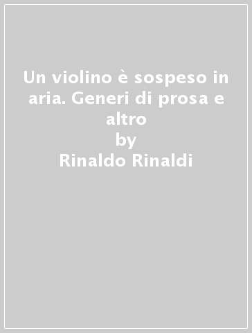 Un violino è sospeso in aria. Generi di prosa e altro - Rinaldo Rinaldi