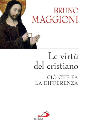 Le virtù del cristiano. Ciò che fa la differenza - Bruno Maggioni