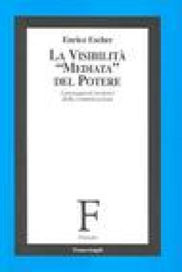 La visibilità «mediata» del potere. I presupposti teoretici della comunicazione - Enrico Escher