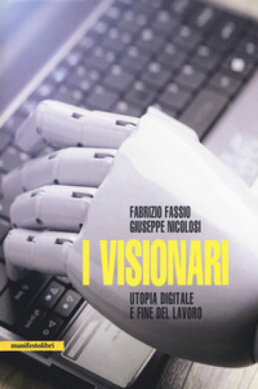 I visionari. Tecnologie e utopie sulla fine del lavoro - Fabrizio Fassio - Giuseppe L. Nicolosi