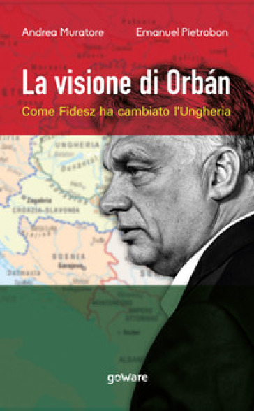 La visione di Orban. Come Fidesz ha cambiato l'Ungheria - Andrea Muratore - Emanuel Pietrobon