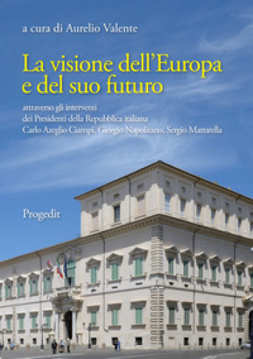 La visione dell'Europa e del suo futuro attraverso gli interventi dei presidenti della Repubblica italiana Carlo Azeglio Ciampi, Giorgio Napolitano, Sergio Mattarella