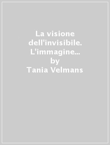 La visione dell'invisibile. L'immagine bizantina o la trasfigurazione del reale - Tania Velmans
