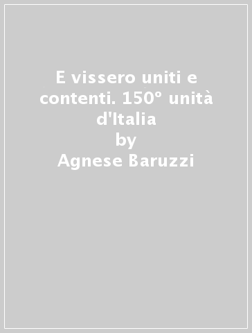 E vissero uniti e contenti. 150º unità d'Italia - Agnese Baruzzi - Sandro Natalini