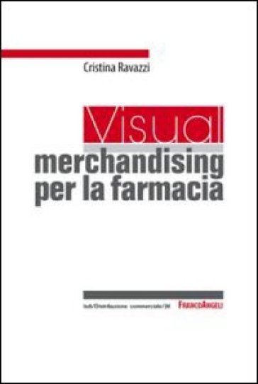 Un visual merchandising per la farmacia: per sviluppare la vendita visiva e la produttività commerciale - Cristina Ravazzi